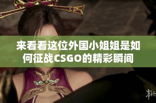 来看看这位外国小姐姐是如何征战CSGO的精彩瞬间