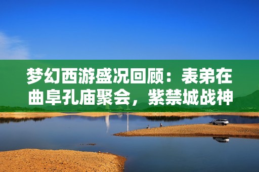 梦幻西游盛况回顾：表弟在曲阜孔庙聚会，紫禁城战神强势突破2100万指标