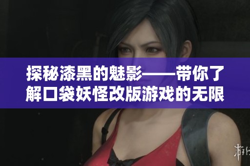 探秘漆黑的魅影——带你了解口袋妖怪改版游戏的无限魅力与乐趣