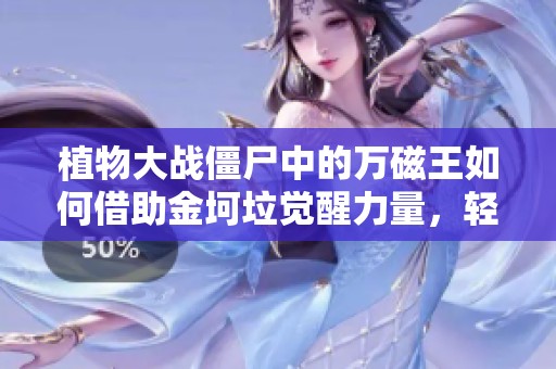 植物大战僵尸中的万磁王如何借助金坷垃觉醒力量，轻松击败僵尸王者的精彩故事揭秘
