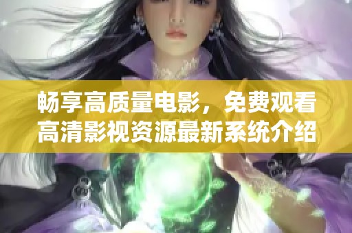 畅享高质量电影，免费观看高清影视资源最新系统介绍
