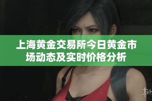 上海黄金交易所今日黄金市场动态及实时价格分析