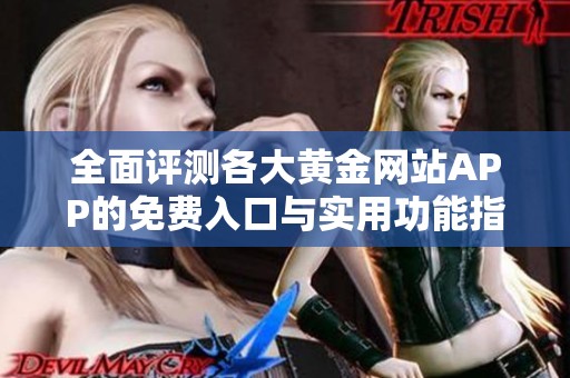 全面评测各大黄金网站APP的免费入口与实用功能指南