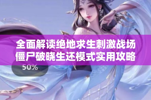 全面解读绝地求生刺激战场僵尸破晓生还模式实用攻略与技巧解析