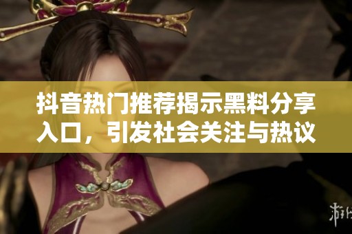 抖音热门推荐揭示黑料分享入口，引发社会关注与热议的最新动态分析