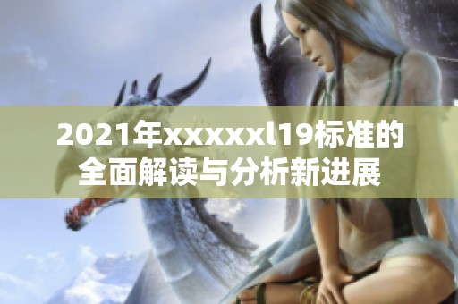 2021年xxxxxl19标准的全面解读与分析新进展