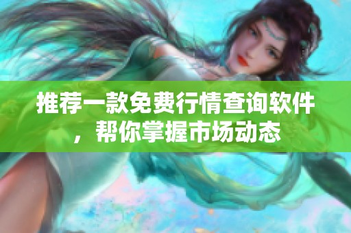 推荐一款免费行情查询软件，帮你掌握市场动态