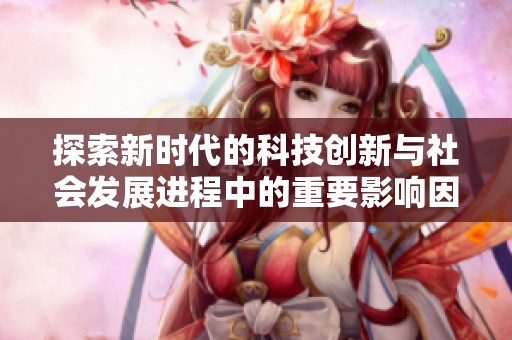 探索新时代的科技创新与社会发展进程中的重要影响因素