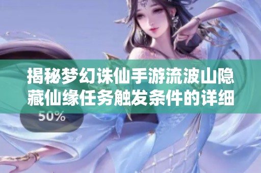 揭秘梦幻诛仙手游流波山隐藏仙缘任务触发条件的详细指南和攻略
