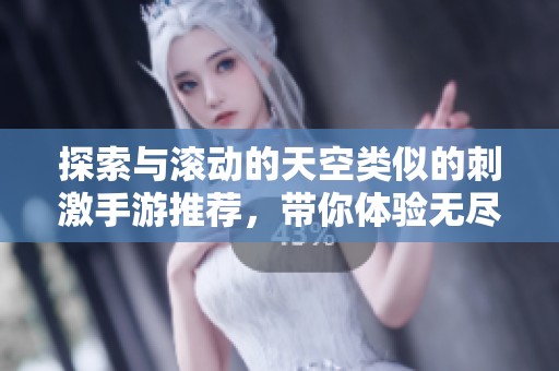探索与滚动的天空类似的刺激手游推荐，带你体验无尽挑战与乐趣的游戏世界