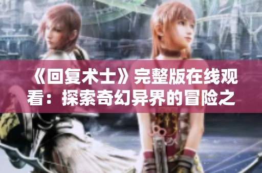 《回复术士》完整版在线观看：探索奇幻异界的冒险之旅