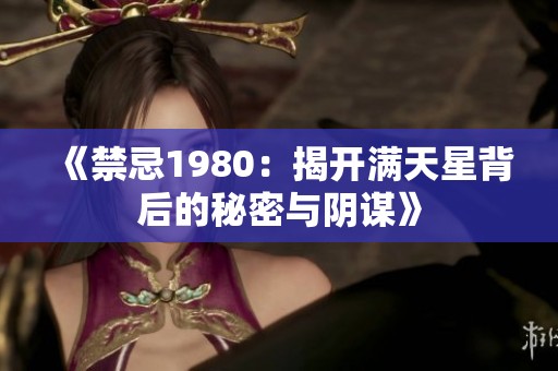 《禁忌1980：揭开满天星背后的秘密与阴谋》