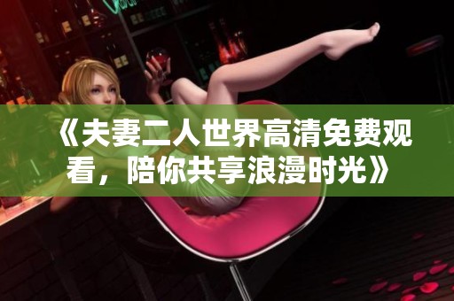 《夫妻二人世界高清免费观看，陪你共享浪漫时光》
