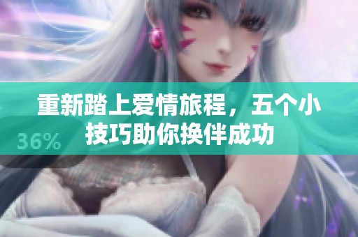 重新踏上爱情旅程，五个小技巧助你换伴成功