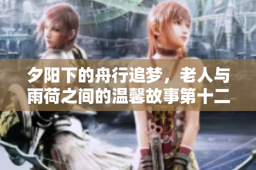 夕阳下的舟行追梦，老人与雨荷之间的温馨故事第十二集