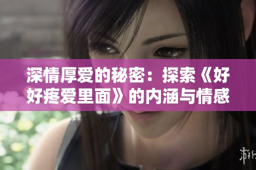 深情厚爱的秘密：探索《好好疼爱里面》的内涵与情感