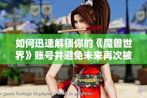 如何迅速解锁你的《魔兽世界》账号并避免未来再次被锁定的有效策略
