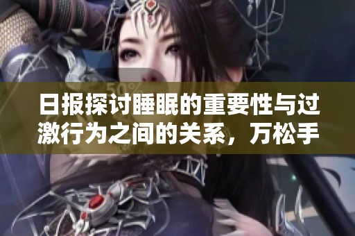 日报探讨睡眠的重要性与过激行为之间的关系，万松手游带您了解更多