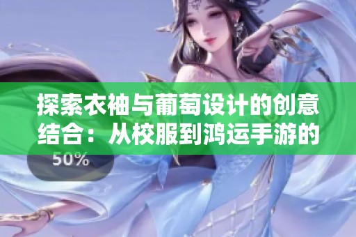 探索衣袖与葡萄设计的创意结合：从校服到鸿运手游的全新视觉体验