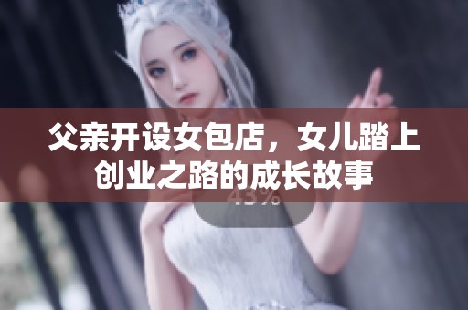 父亲开设女包店，女儿踏上创业之路的成长故事