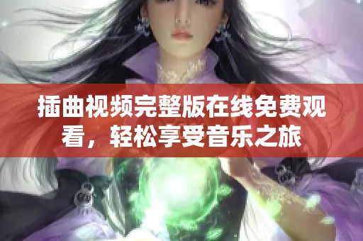 插曲视频完整版在线免费观看，轻松享受音乐之旅