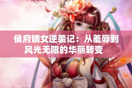 侯府嫡女逆袭记：从羞辱到风光无限的华丽转变  