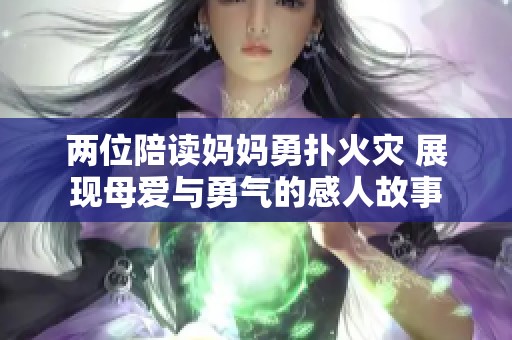 两位陪读妈妈勇扑火灾 展现母爱与勇气的感人故事
