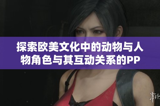 探索欧美文化中的动物与人物角色与其互动关系的PPT展示