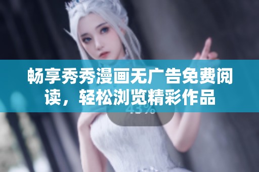 畅享秀秀漫画无广告免费阅读，轻松浏览精彩作品
