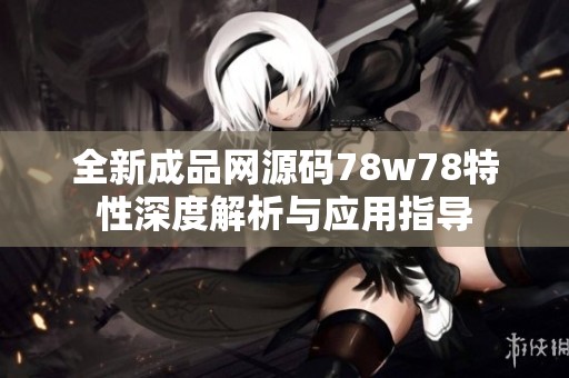 全新成品网源码78w78特性深度解析与应用指导