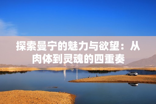 探索曼宁的魅力与欲望：从肉体到灵魂的四重奏