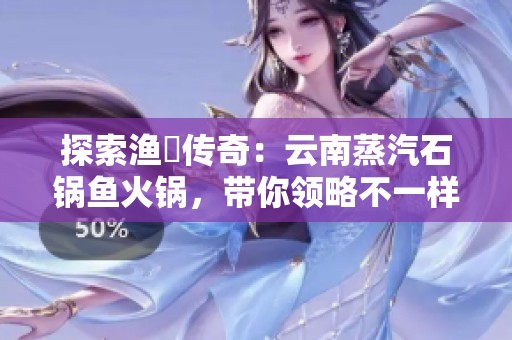 探索渔珺传奇：云南蒸汽石锅鱼火锅，带你领略不一样的美味体验