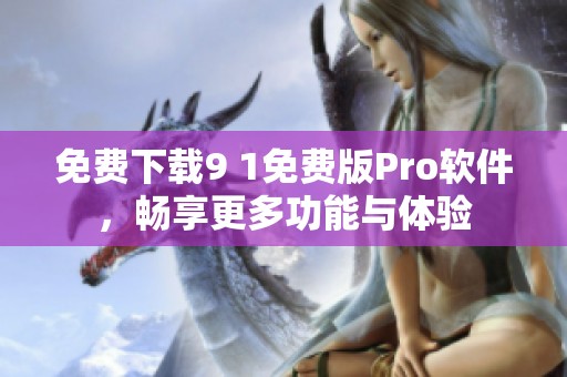 免费下载9 1免费版Pro软件，畅享更多功能与体验