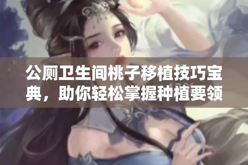 公厕卫生间桃子移植技巧宝典，助你轻松掌握种植要领