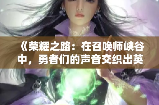 《荣耀之路：在召唤师峡谷中，勇者们的声音交织出英勇之歌》