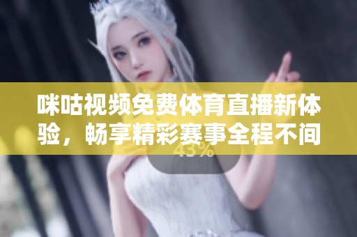咪咕视频免费体育直播新体验，畅享精彩赛事全程不间断