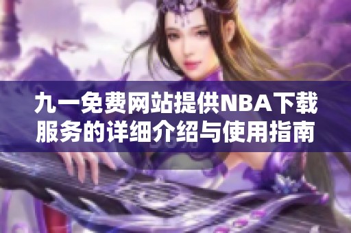 九一免费网站提供NBA下载服务的详细介绍与使用指南
