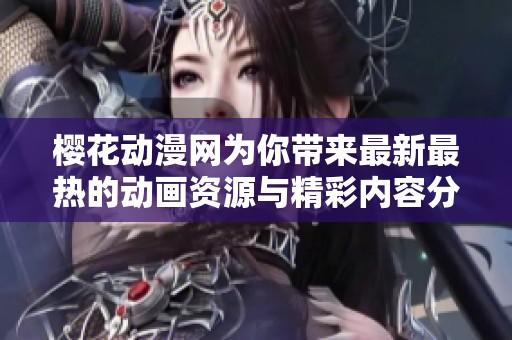 樱花动漫网为你带来最新最热的动画资源与精彩内容分享