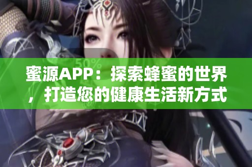 蜜源APP：探索蜂蜜的世界，打造您的健康生活新方式