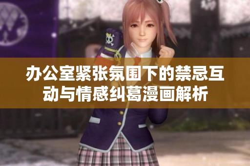 办公室紧张氛围下的禁忌互动与情感纠葛漫画解析