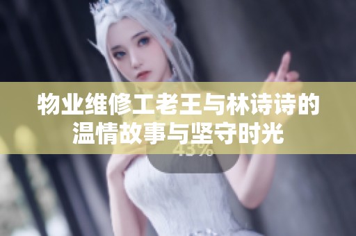 物业维修工老王与林诗诗的温情故事与坚守时光