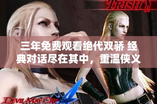 三年免费观看绝代双骄 经典对话尽在其中，重温侠义与情感