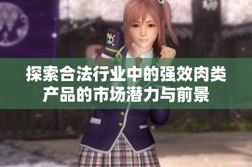 探索合法行业中的强效肉类产品的市场潜力与前景