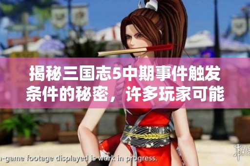 揭秘三国志5中期事件触发条件的秘密，许多玩家可能尚未了解的精彩内容