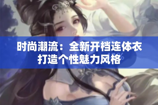 时尚潮流：全新开档连体衣打造个性魅力风格