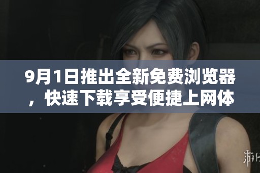 9月1日推出全新免费浏览器，快速下载享受便捷上网体验