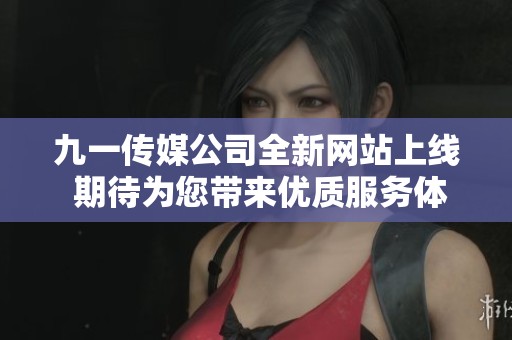 九一传媒公司全新网站上线 期待为您带来优质服务体验
