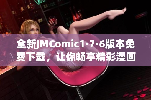全新JMComic1·7·6版本免费下载，让你畅享精彩漫画世界