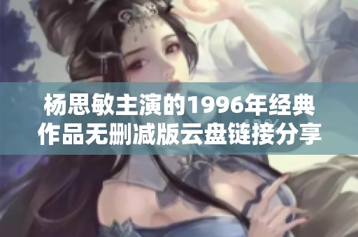 杨思敏主演的1996年经典作品无删减版云盘链接分享
