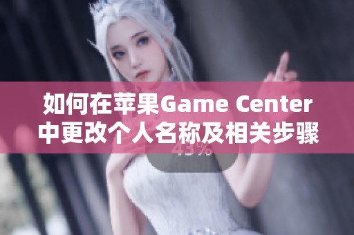如何在苹果Game Center中更改个人名称及相关步骤详解